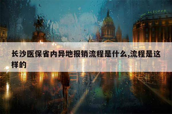 长沙医保省内异地报销流程是什么,流程是这样的