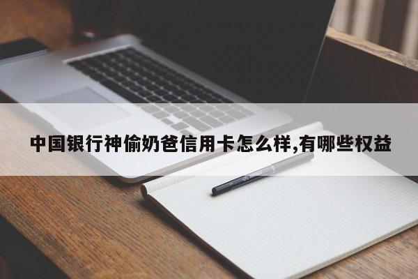 中国银行神偷奶爸信用卡怎么样,有哪些权益