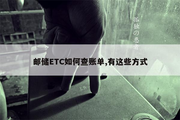 邮储ETC如何查账单,有这些方式