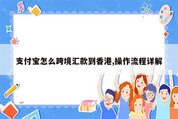 支付宝怎么跨境汇款到香港,操作流程详解