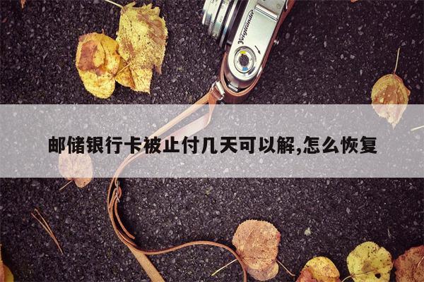 邮储银行卡被止付几天可以解,怎么恢复