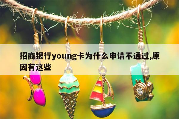 招商银行young卡为什么申请不通过,原因有这些