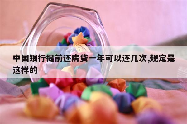 中国银行提前还房贷一年可以还几次,规定是这样的