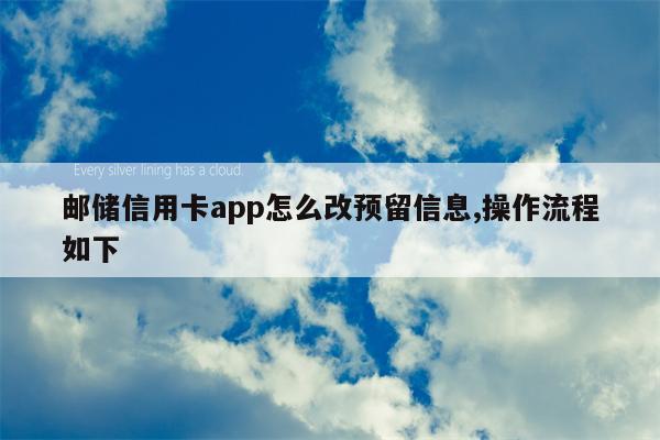 邮储信用卡app怎么改预留信息,操作流程如下