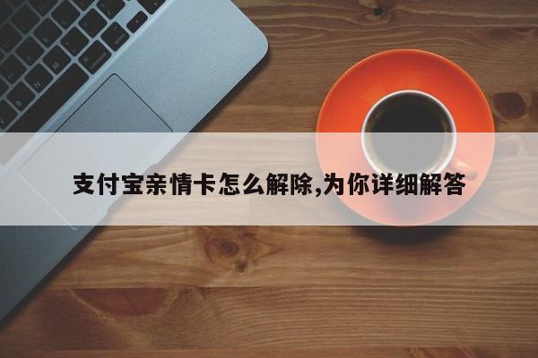 支付宝亲情卡怎么解除,为你详细解答