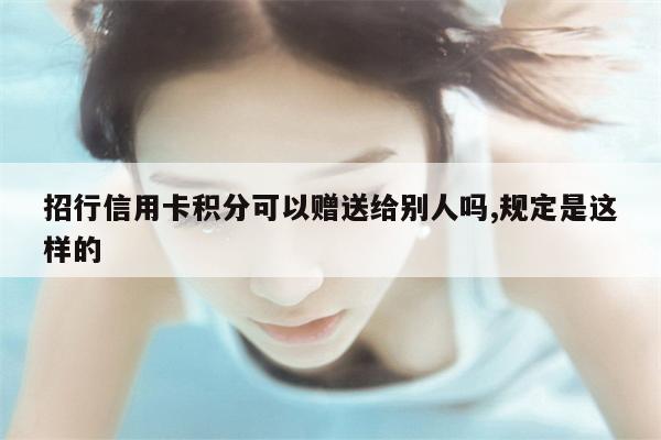 招行信用卡积分可以赠送给别人吗,规定是这样的