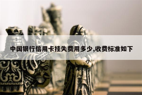 中国银行信用卡挂失费用多少,收费标准如下