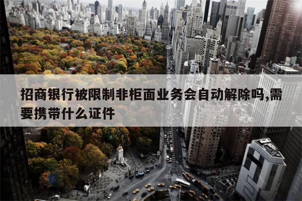 招商银行被限制非柜面业务会自动解除吗,需要携带什么证件