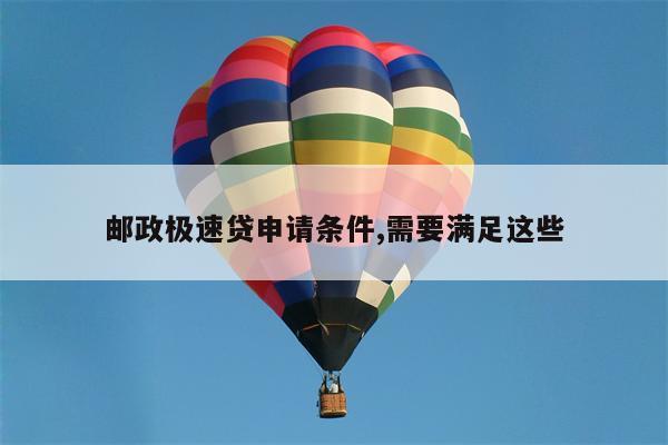 邮政极速贷申请条件,需要满足这些