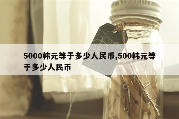 5000韩元等于多少人民币,500韩元等于多少人民币