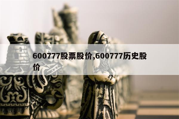 600777股票股价,600777历史股价