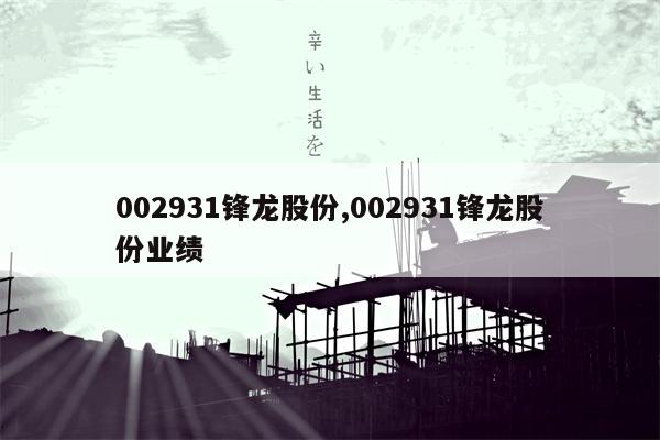 002931锋龙股份,002931锋龙股份业绩