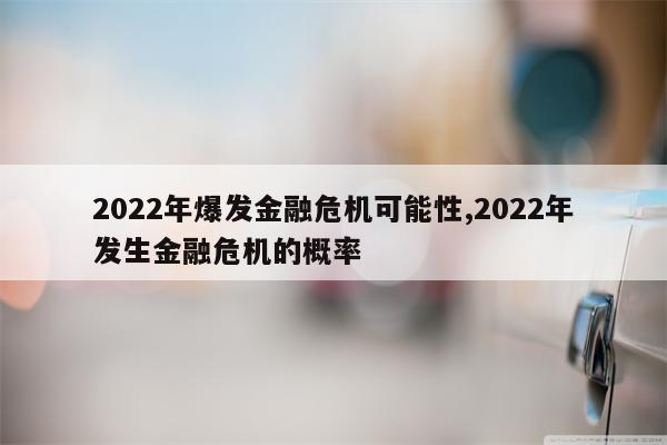 2022年爆发金融危机可能性,2022年发生金融危机的概率