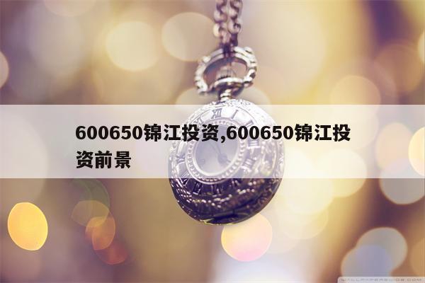 600650锦江投资,600650锦江投资前景