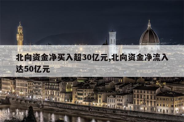 北向资金净买入超30亿元,北向资金净流入达50亿元