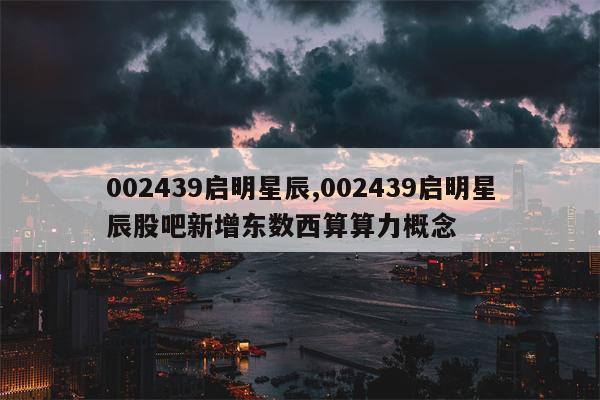 002439启明星辰,002439启明星辰股吧新增东数西算算力概念