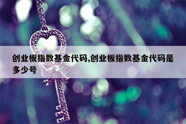 创业板指数基金代码,创业板指数基金代码是多少号