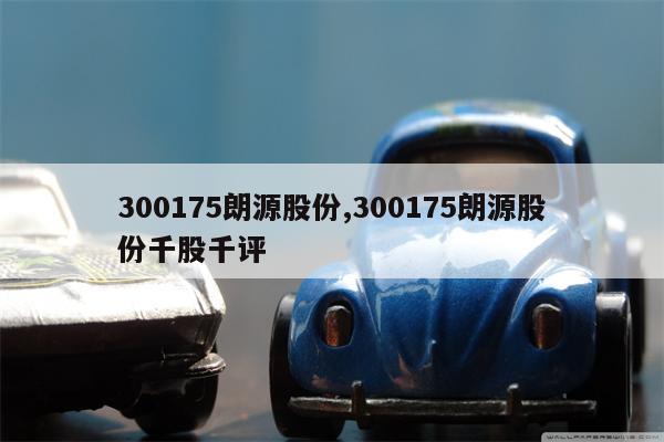 300175朗源股份,300175朗源股份千股千评