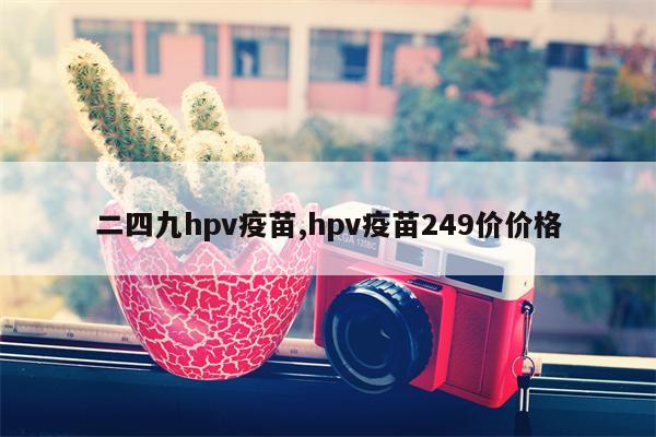 二四九hpv疫苗,hpv疫苗249价价格