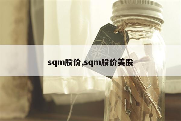 sqm股价,sqm股价美股