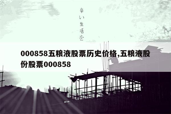 000858五粮液股票历史价格,五粮液股份股票000858