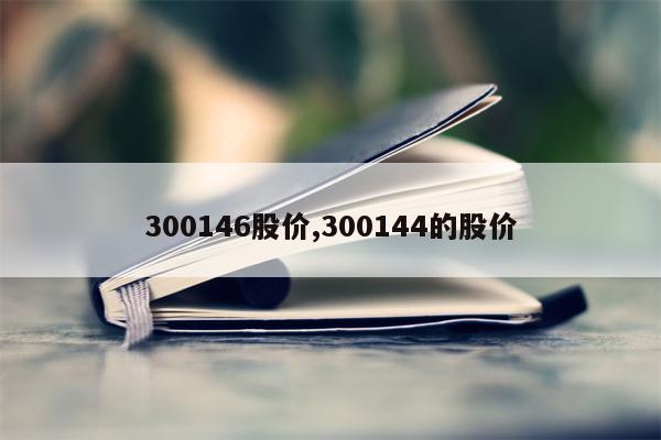 300146股价,300144的股价