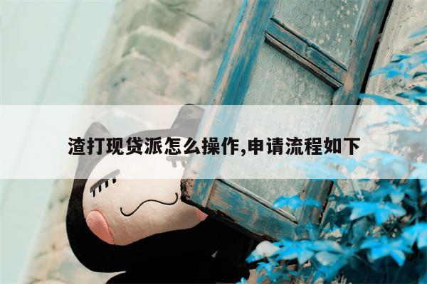 渣打现贷派怎么操作,申请流程如下