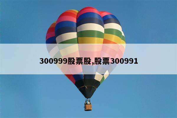 300999股票股,股票300991