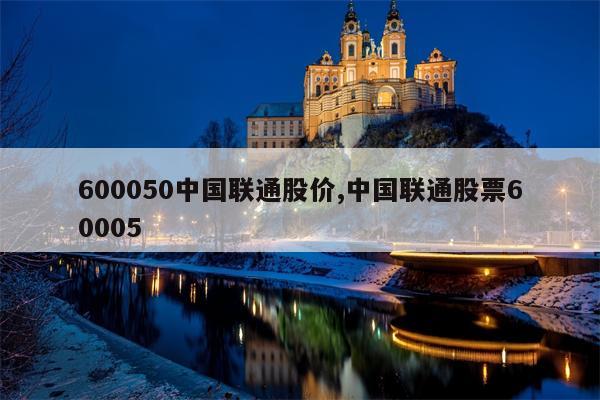 600050中国联通股价,中国联通股票60005