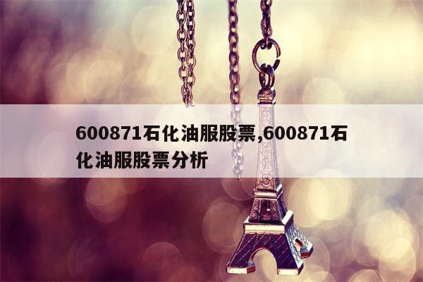 600871石化油服股票,600871石化油服股票分析