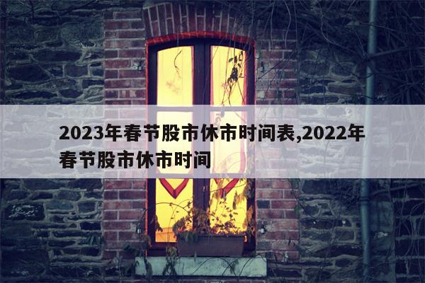 2023年春节股市休市时间表,2022年春节股市休市时间