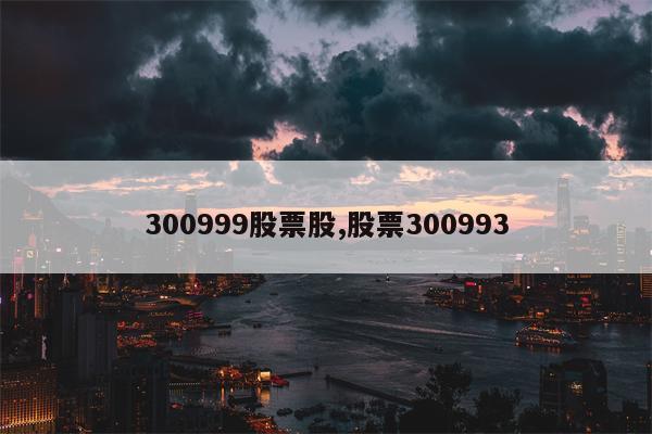 300999股票股,股票300993