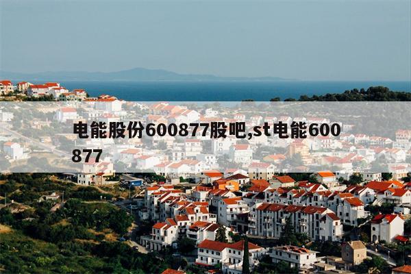 电能股份600877股吧,st电能600877