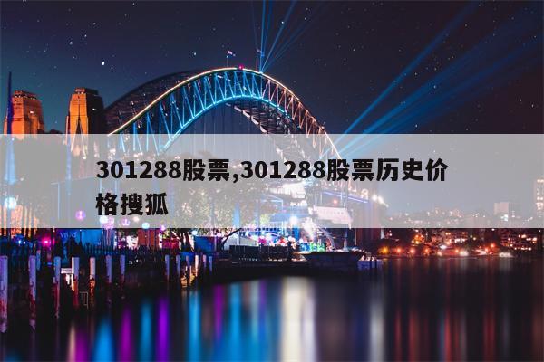 301288股票,301288股票历史价格搜狐