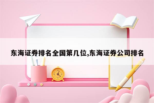 东海证券排名全国第几位,东海证券公司排名