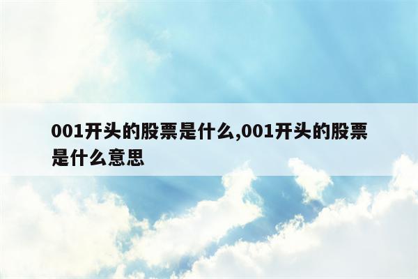 001开头的股票是什么,001开头的股票是什么意思