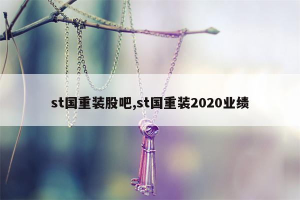 st国重装股吧,st国重装2020业绩