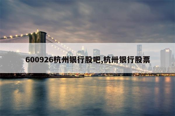 600926杭州银行股吧,杭卅银行股票