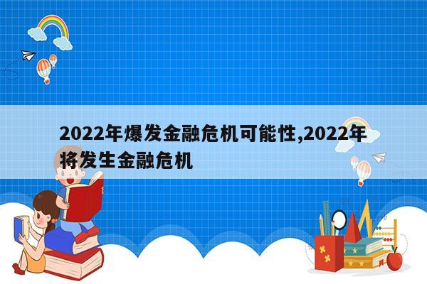 2022年爆发金融危机可能性,2022年将发生金融危机