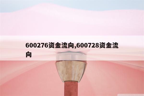 600276资金流向,600728资金流向