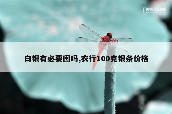 白银有必要囤吗,农行100克银条价格