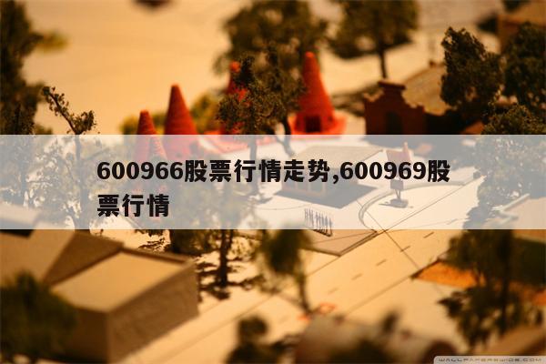 600966股票行情走势,600969股票行情