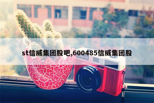 st信威集团股吧,600485信威集团股