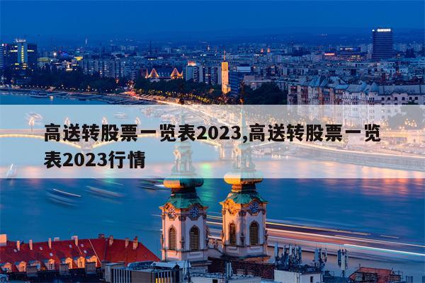 高送转股票一览表2023,高送转股票一览表2023行情