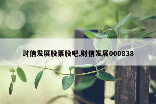 财信发展股票股吧,财信发展000838