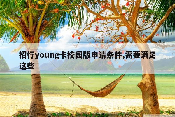 招行young卡校园版申请条件,需要满足这些