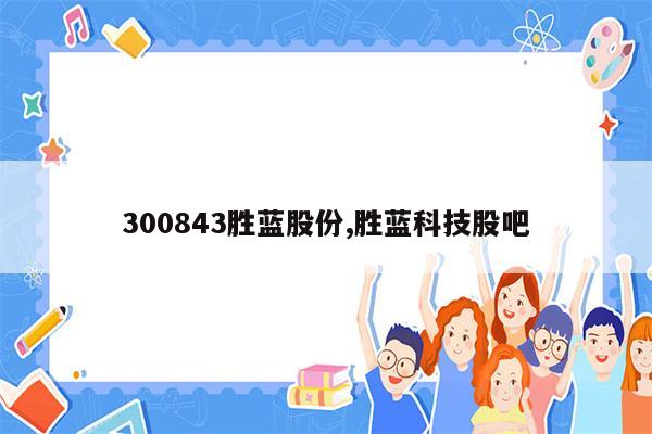 300843胜蓝股份,胜蓝科技股吧