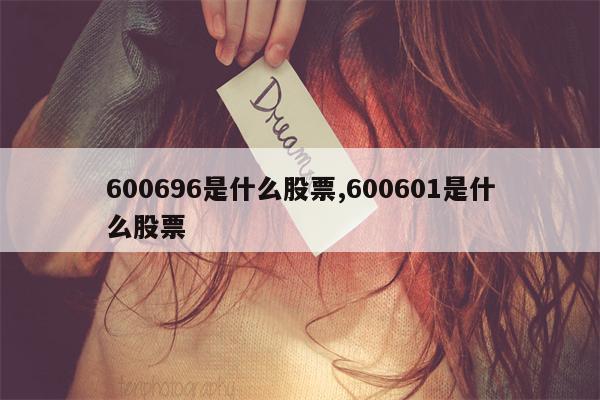 600696是什么股票,600601是什么股票