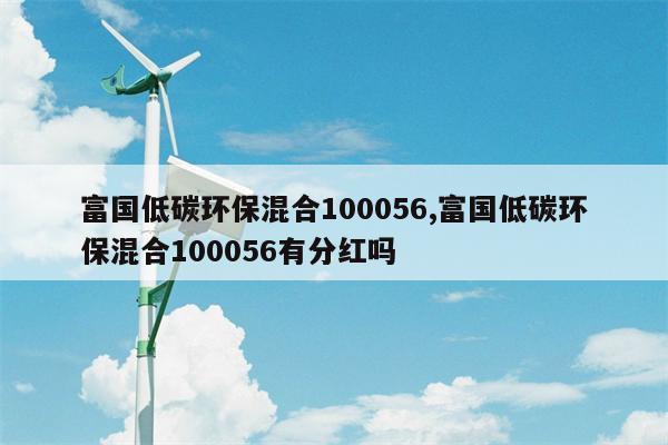 富国低碳环保混合100056,富国低碳环保混合100056有分红吗