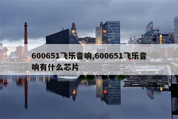 600651飞乐音响,600651飞乐音响有什么芯片